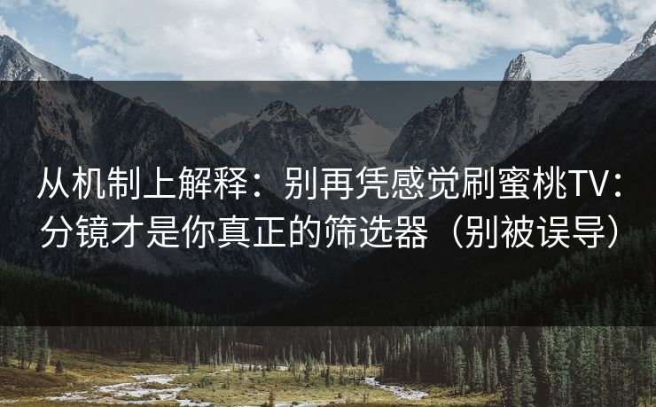 从机制上解释:别再凭感觉刷蜜桃TV:分镜才是你真正的筛选器(别被误导) 从机制上解释:别再凭感觉刷蜜桃TV:分镜才是你真正的筛选器(别被误导)